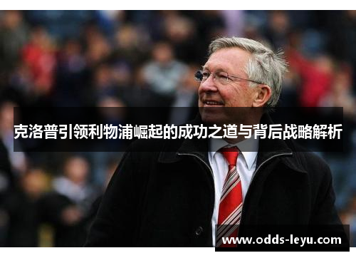 克洛普引领利物浦崛起的成功之道与背后战略解析