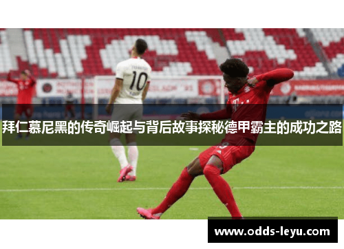 拜仁慕尼黑的传奇崛起与背后故事探秘德甲霸主的成功之路