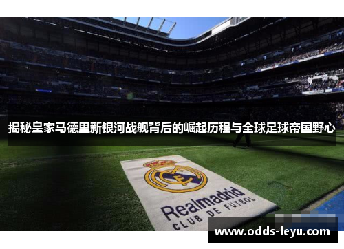 揭秘皇家马德里新银河战舰背后的崛起历程与全球足球帝国野心
