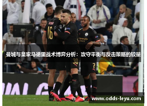 曼城与皇家马德里战术博弈分析：攻守平衡与反击策略的较量