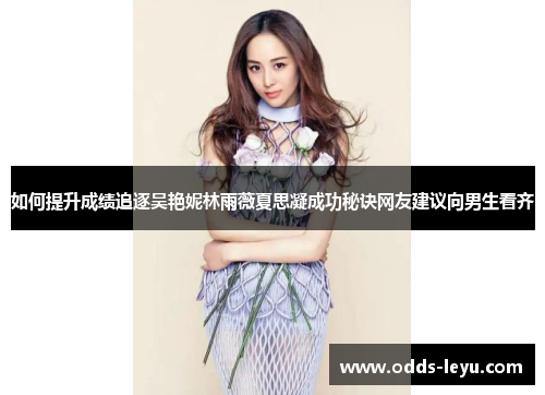 如何提升成绩追逐吴艳妮林雨薇夏思凝成功秘诀网友建议向男生看齐