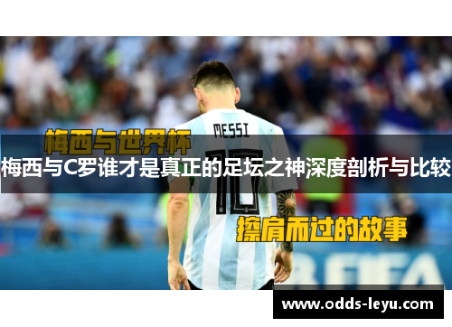 梅西与C罗谁才是真正的足坛之神深度剖析与比较