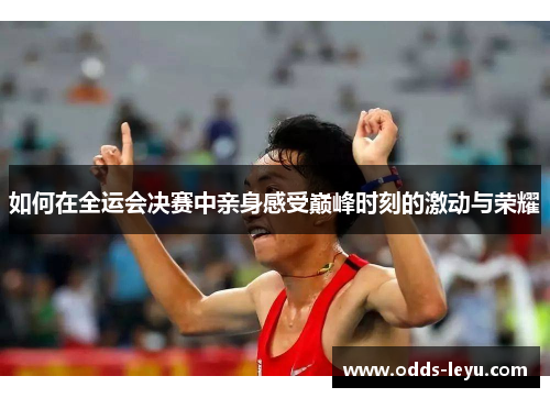 如何在全运会决赛中亲身感受巅峰时刻的激动与荣耀