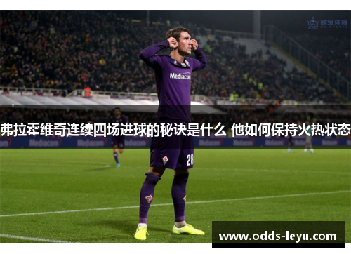 弗拉霍维奇连续四场进球的秘诀是什么 他如何保持火热状态