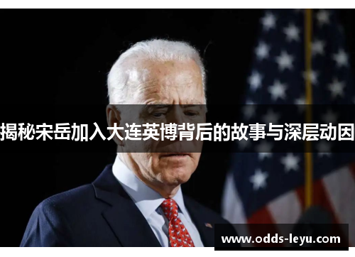揭秘宋岳加入大连英博背后的故事与深层动因