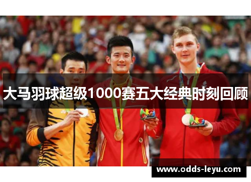 大马羽球超级1000赛五大经典时刻回顾