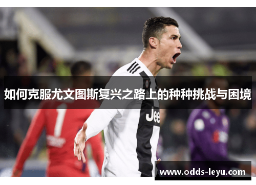 如何克服尤文图斯复兴之路上的种种挑战与困境