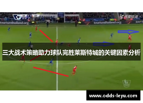 三大战术策略助力球队完胜莱斯特城的关键因素分析