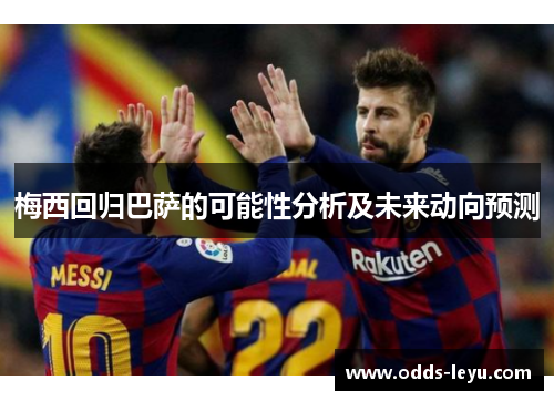 梅西回归巴萨的可能性分析及未来动向预测