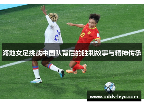 海地女足挑战中国队背后的胜利故事与精神传承