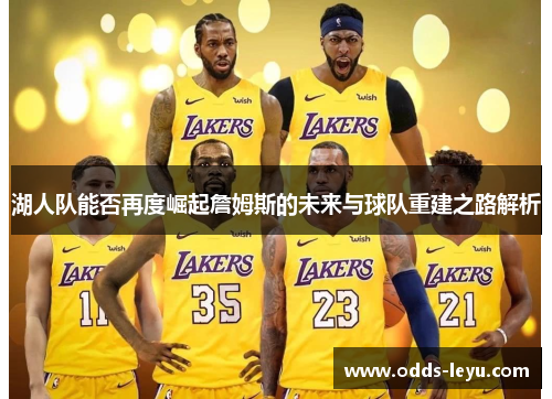 湖人队能否再度崛起詹姆斯的未来与球队重建之路解析