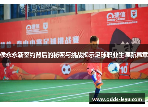 侯永永新签约背后的秘密与挑战揭示足球职业生涯新篇章