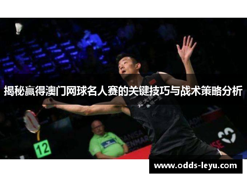 揭秘赢得澳门网球名人赛的关键技巧与战术策略分析