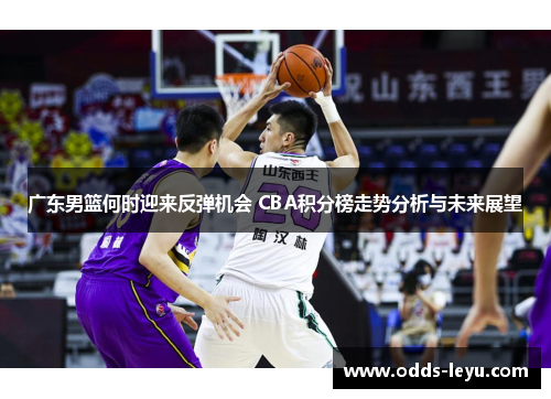 广东男篮何时迎来反弹机会 CBA积分榜走势分析与未来展望