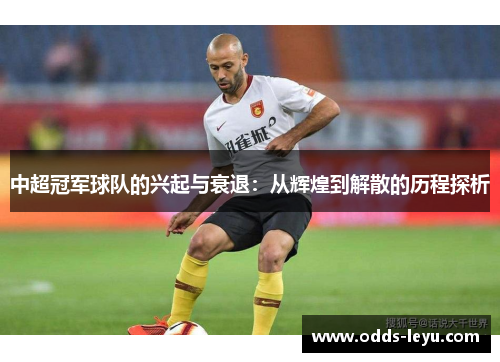 中超冠军球队的兴起与衰退：从辉煌到解散的历程探析