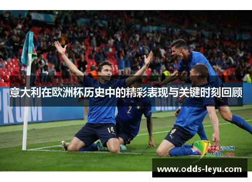 意大利在欧洲杯历史中的精彩表现与关键时刻回顾