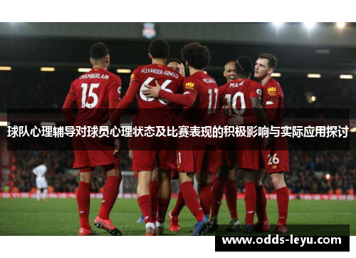 球队心理辅导对球员心理状态及比赛表现的积极影响与实际应用探讨