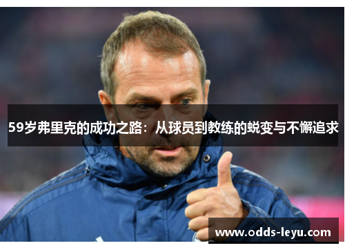 59岁弗里克的成功之路：从球员到教练的蜕变与不懈追求