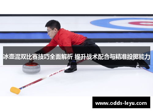 冰壶混双比赛技巧全面解析 提升战术配合与精准投掷能力