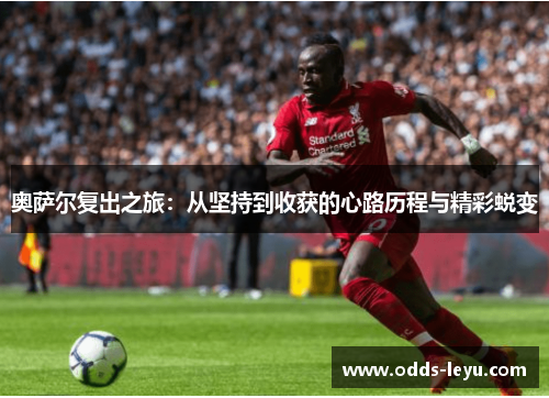 奥萨尔复出之旅：从坚持到收获的心路历程与精彩蜕变
