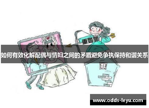 如何有效化解配偶与情妇之间的矛盾避免争执保持和谐关系