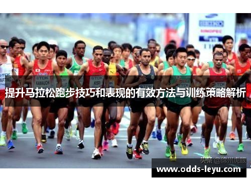 提升马拉松跑步技巧和表现的有效方法与训练策略解析
