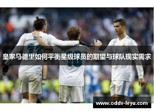 皇家马德里如何平衡星级球员的期望与球队现实需求