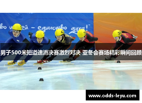 男子500米短道速滑决赛激烈对决 亚冬会赛场精彩瞬间回顾