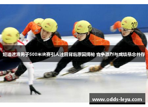 短道速滑男子500米决赛引人注目背后原因揭秘 竞争激烈与成绩悬念并存