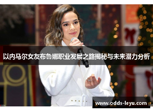 以内马尔女友布鲁娜职业发展之路揭秘与未来潜力分析