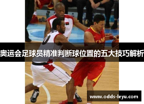 奥运会足球员精准判断球位置的五大技巧解析