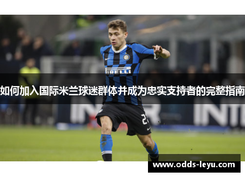 如何加入国际米兰球迷群体并成为忠实支持者的完整指南