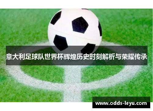 意大利足球队世界杯辉煌历史时刻解析与荣耀传承