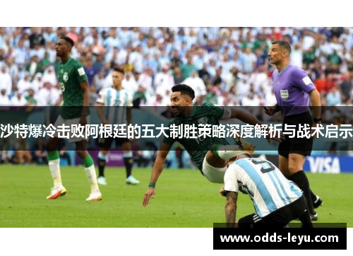 沙特爆冷击败阿根廷的五大制胜策略深度解析与战术启示