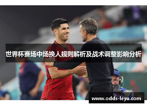 世界杯赛场中场换人规则解析及战术调整影响分析