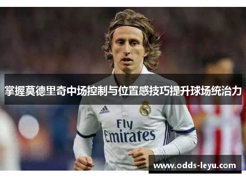 掌握莫德里奇中场控制与位置感技巧提升球场统治力