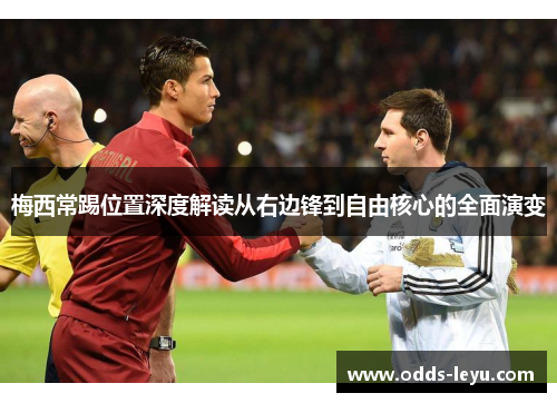 梅西常踢位置深度解读从右边锋到自由核心的全面演变