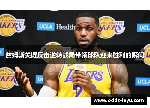 詹姆斯关键反击逆转战局带领球队迎来胜利的瞬间