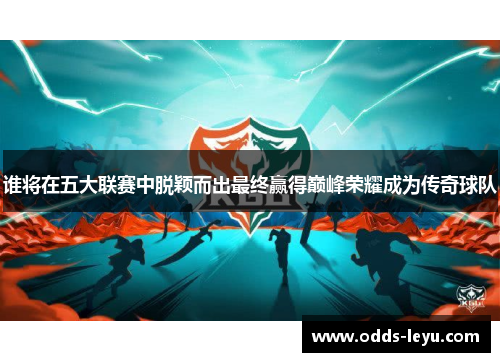 谁将在五大联赛中脱颖而出最终赢得巅峰荣耀成为传奇球队