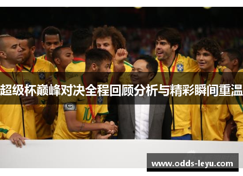 超级杯巅峰对决全程回顾分析与精彩瞬间重温