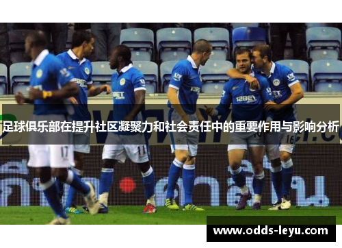 足球俱乐部在提升社区凝聚力和社会责任中的重要作用与影响分析