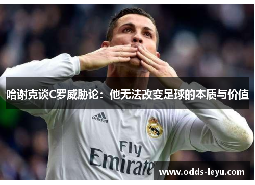 哈谢克谈C罗威胁论：他无法改变足球的本质与价值