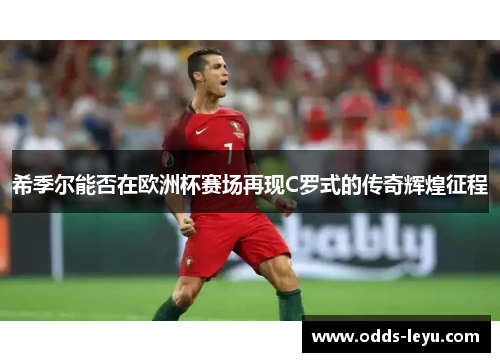 希季尔能否在欧洲杯赛场再现C罗式的传奇辉煌征程
