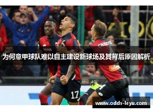 为何意甲球队难以自主建设新球场及其背后原因解析