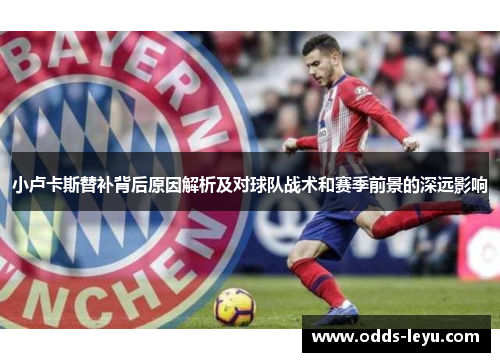 小卢卡斯替补背后原因解析及对球队战术和赛季前景的深远影响 小卢卡斯替补背后原因解析及对球队战术和赛季前景的深远影响