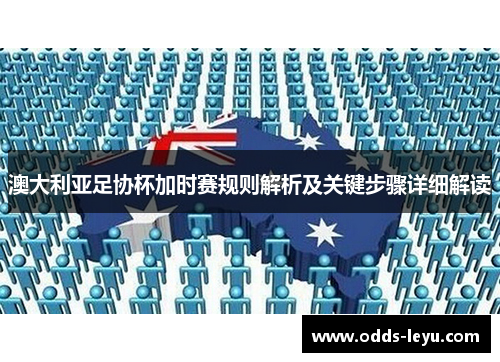澳大利亚足协杯加时赛规则解析及关键步骤详细解读