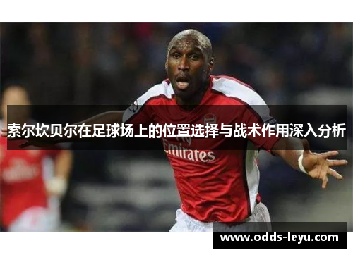 索尔坎贝尔在足球场上的位置选择与战术作用深入分析 索尔坎贝尔在足球场上的位置选择与战术作用深入分析