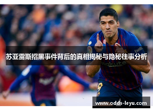 苏亚雷斯招黑事件背后的真相揭秘与隐秘往事分析 苏亚雷斯招黑事件背后的真相揭秘与隐秘往事分析