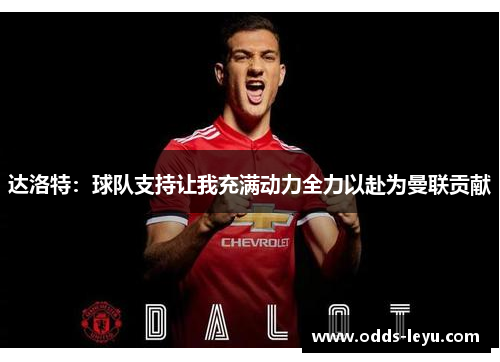 达洛特：球队支持让我充满动力全力以赴为曼联贡献