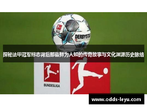 探秘法甲冠军标志背后那些鲜为人知的传奇故事与文化渊源历史脉络 探秘法甲冠军标志背后那些鲜为人知的传奇故事与文化渊源历史脉络